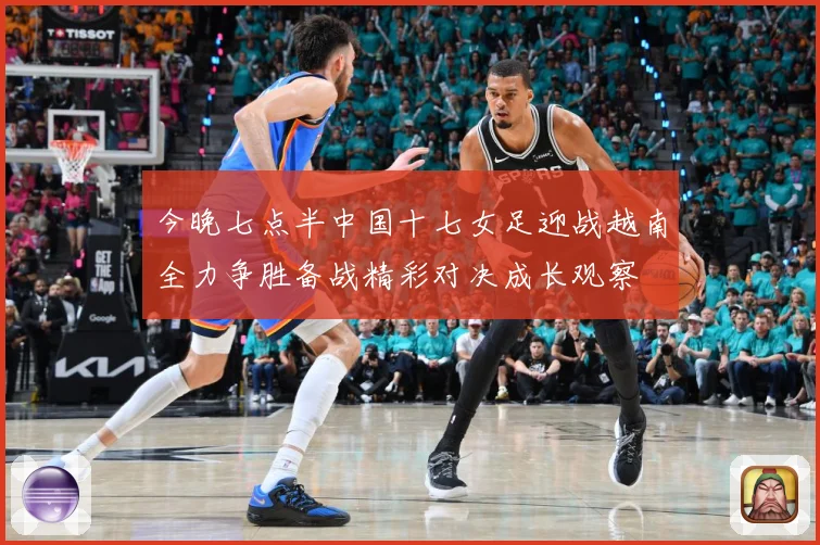 今晚七点半中国十七女足迎战越南全力争胜备战精彩对决成长观察