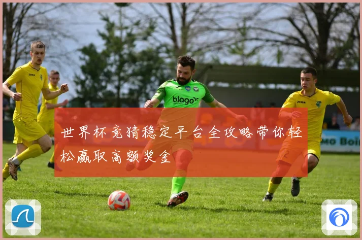 世界杯竞猜稳定平台全攻略带你轻松赢取高额奖金