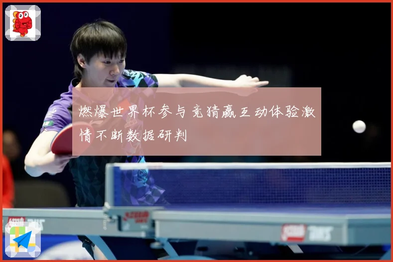 燃爆世界杯参与竞猜赢互动体验激情不断数据研判