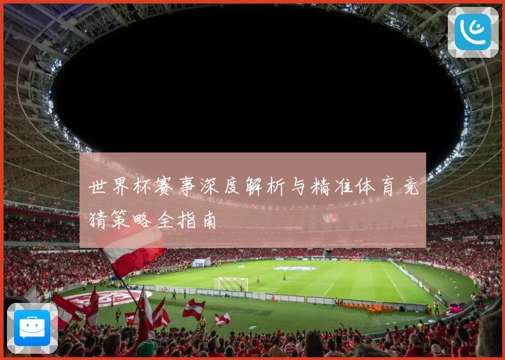 世界杯赛事深度解析与精准体育竞猜策略全指南