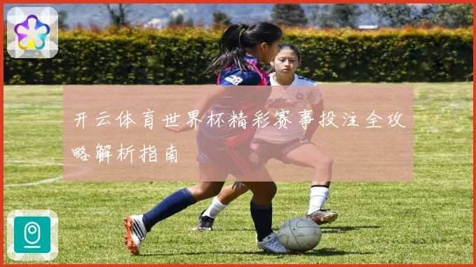 开云体育世界杯精彩赛事投注全攻略解析指南