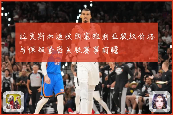 拉莫斯加速收购塞维利亚股权价格与保级紧密关联赛事前瞻