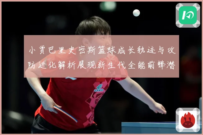 小贾巴里史密斯篮球成长轨迹与攻防进化解析展现新生代全能前锋潜力