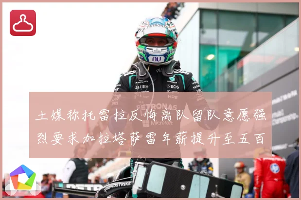 土媒称托雷拉反悔离队留队意愿强烈要求加拉塔萨雷年薪提升至五百战术观察
