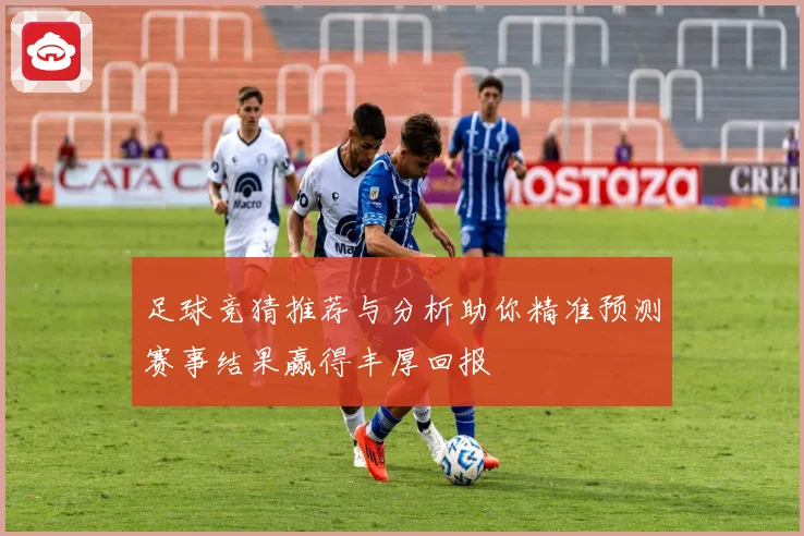 足球竞猜推荐与分析助你精准预测赛事结果赢得丰厚回报