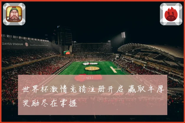 世界杯激情竞猜注册开启 赢取丰厚奖励尽在掌握