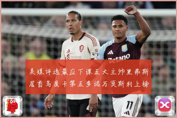 美媒评选最应下课五大主帅里弗斯居首乌度卡第五多诺万莫斯利上榜成长观察
