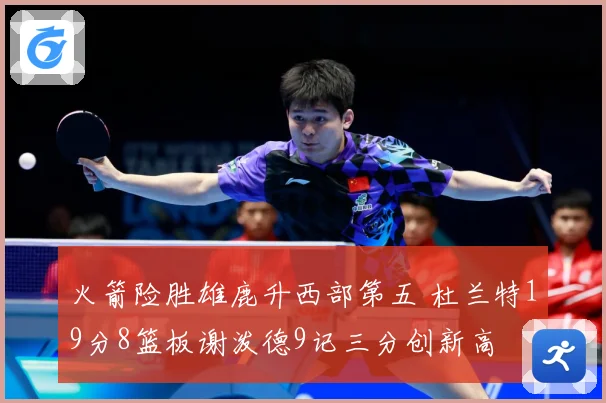 火箭险胜雄鹿升西部第五 杜兰特19分8篮板谢泼德9记三分创新高