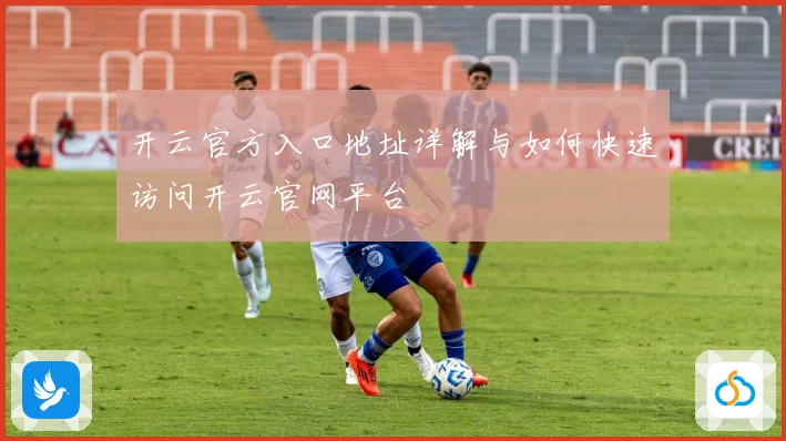 开云官方入口地址详解与如何快速访问开云官网平台