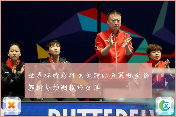 世界杯精彩对决竞猜比分策略全面解析与预测技巧分享