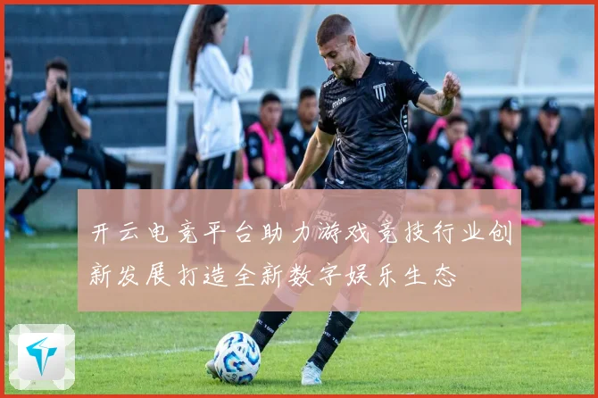 开云电竞平台助力游戏竞技行业创新发展打造全新数字娱乐生态