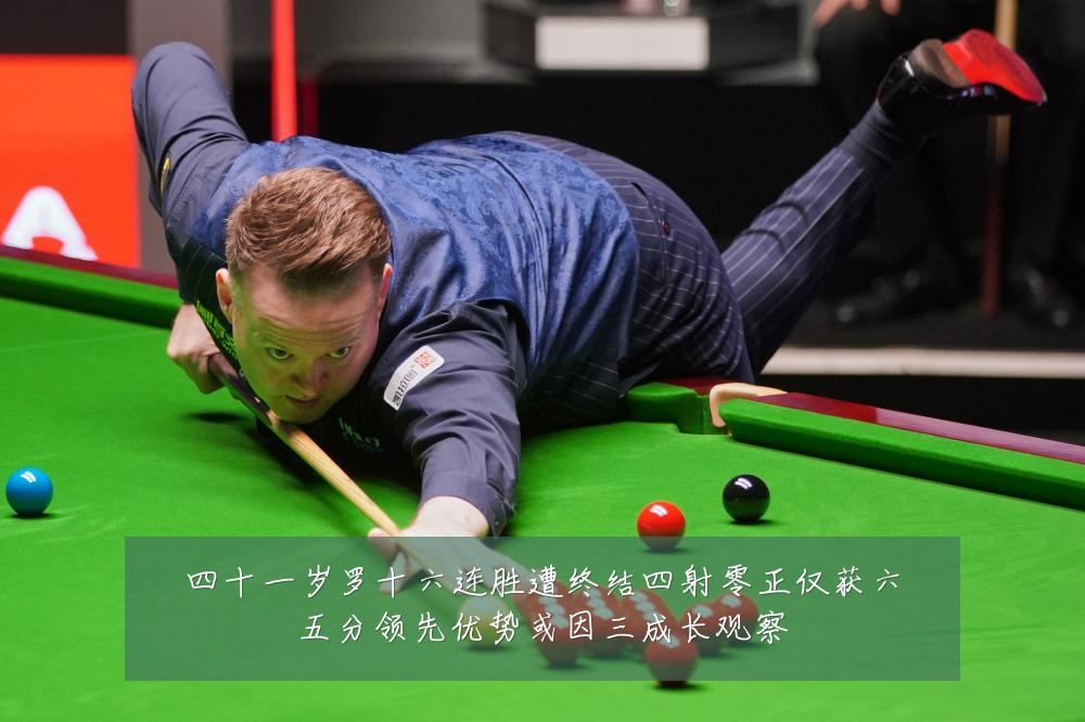 四十一岁罗十六连胜遭终结四射零正仅获六五分领先优势或因三成长观察