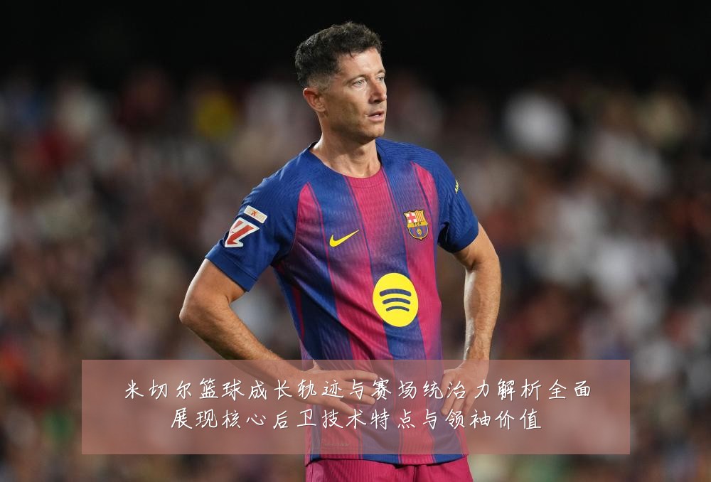 米切尔篮球成长轨迹与赛场统治力解析全面展现核心后卫技术特点与领袖价值