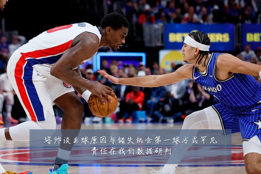 塔帅谈丢球原因与错失机会第一球方式罕见责任在我们数据研判