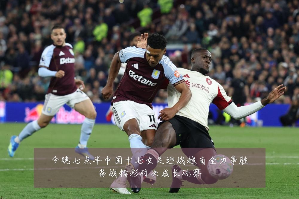 今晚七点半中国十七女足迎战越南全力争胜备战精彩对决成长观察